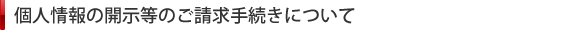 個人情報の開示等のご請求手続きについて